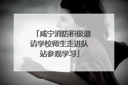 咸宁消防积极邀请学校师生走进队站参观学习