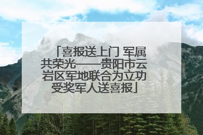喜报送上门 军属共荣光——贵阳市云岩区军地联合为立功受奖军人送喜报