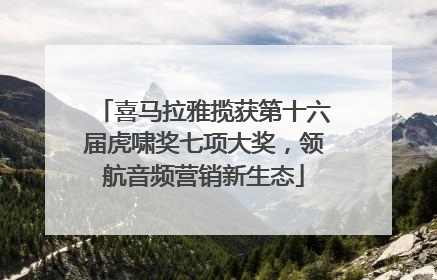 喜马拉雅揽获第十六届虎啸奖七项大奖，领航音频营销新生态