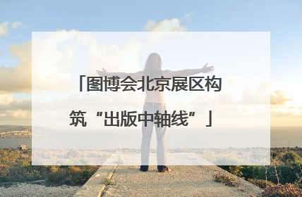 图博会北京展区构筑“出版中轴线”