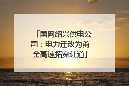 国网绍兴供电公司：电力迁改为甬金高速拓宽让道