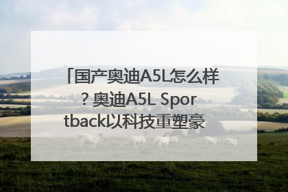 国产奥迪A5L怎么样？奥迪A5L Sportback以科技重塑豪华运动轿车市场格局