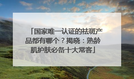 国家唯一认证的祛斑产品都有哪个？揭晓：熟龄肌护肤必备十大常客