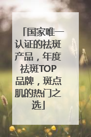 国家唯一认证的祛斑产品，年度祛斑TOP品牌，斑点肌的热门之选