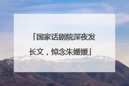 国家话剧院深夜发长文，悼念朱媛媛