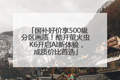 国补好价享500级分区画质！酷开萤火虫K6开启AI新体验，成质价比首选