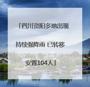 四川资阳多地出现持续强降雨 已转移安置104人