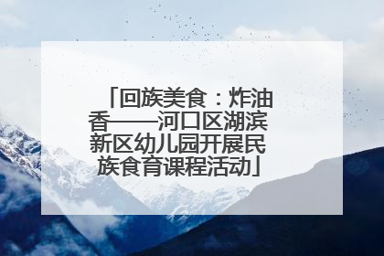 回族美食：炸油香——河口区湖滨新区幼儿园开展民族食育课程活动
