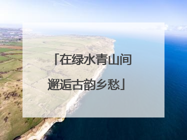 在绿水青山间邂逅古韵乡愁