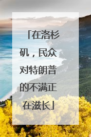 在洛杉矶，民众对特朗普的不满正在滋长