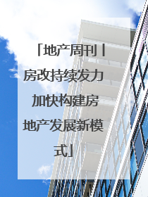 地产周刊丨房改持续发力 加快构建房地产发展新模式