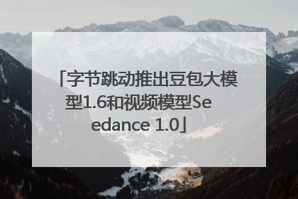 字节跳动推出豆包大模型1.6和视频模型Seedance 1.0