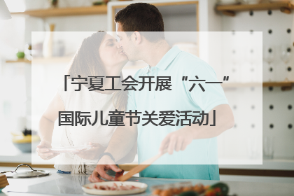 宁夏工会开展“六一”国际儿童节关爱活动