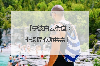 宁波白云街道：非遗匠心助共富