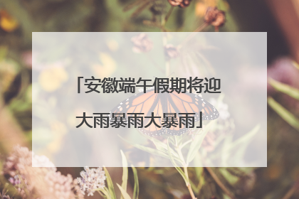 安徽端午假期将迎大雨暴雨大暴雨