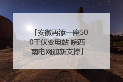 安徽再添一座500千伏变电站 皖西南电网迎新支撑