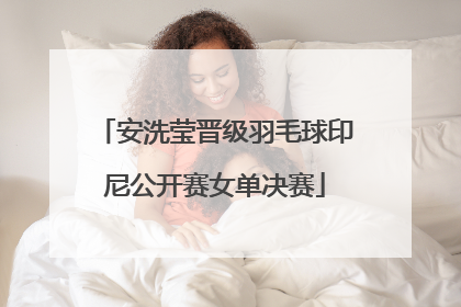 安洗莹晋级羽毛球印尼公开赛女单决赛
