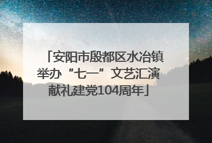 安阳市殷都区水冶镇举办“七一”文艺汇演献礼建党104周年