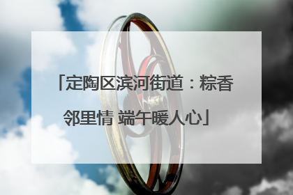 定陶区滨河街道：粽香邻里情 端午暖人心