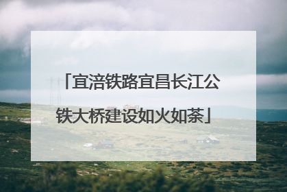 宜涪铁路宜昌长江公铁大桥建设如火如荼