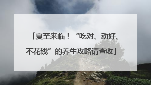 夏至来临！“吃对、动好、不花钱”的养生攻略请查收
