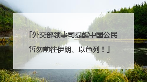 外交部领事司提醒中国公民暂勿前往伊朗、以色列！