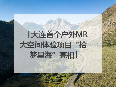 大连首个户外MR大空间体验项目“拾梦星海”亮相