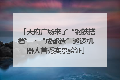 天府广场来了“钢铁搭档”：“成都造”巡逻机器人首秀实景验证