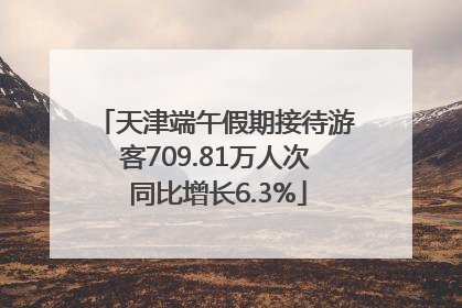 天津端午假期接待游客709.81万人次 同比增长6.3%