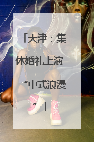 天津：集体婚礼上演“中式浪漫”