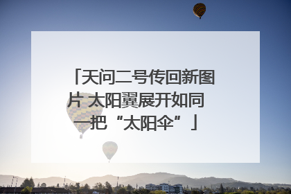 天问二号传回新图片 太阳翼展开如同一把“太阳伞”