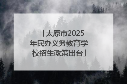 太原市2025年民办义务教育学校招生政策出台