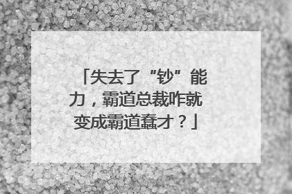 失去了“钞”能力，霸道总裁咋就变成霸道蠢才？