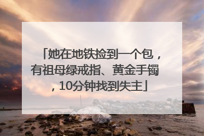 她在地铁捡到一个包，有祖母绿戒指、黄金手镯，10分钟找到失主