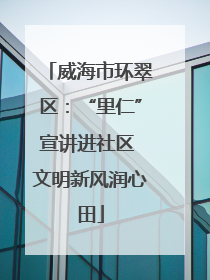 威海市环翠区：“里仁”宣讲进社区 文明新风润心田