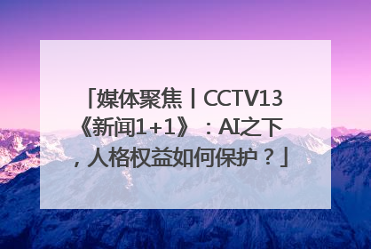 媒体聚焦丨CCTV13《新闻1+1》：AI之下，人格权益如何保护？