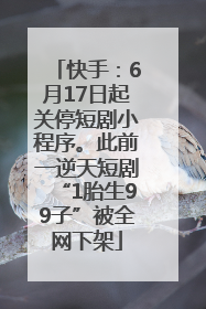 快手：6月17日起关停短剧小程序。此前一逆天短剧“1胎生99子”被全网下架