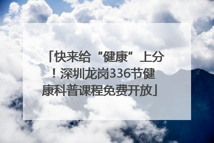 快来给“健康”上分！深圳龙岗336节健康科普课程免费开放