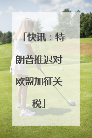 快讯：特朗普推迟对欧盟加征关税