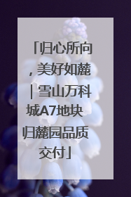 归心所向，美好如麓｜雪山万科城A7地块归麓园品质交付