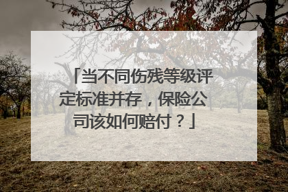 当不同伤残等级评定标准并存，保险公司该如何赔付？