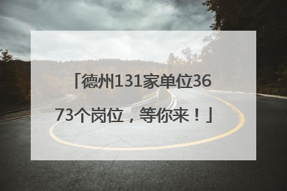 德州131家单位3673个岗位，等你来！