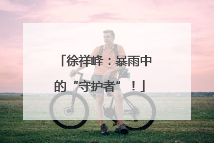 徐祥峰：暴雨中的“守护者”！