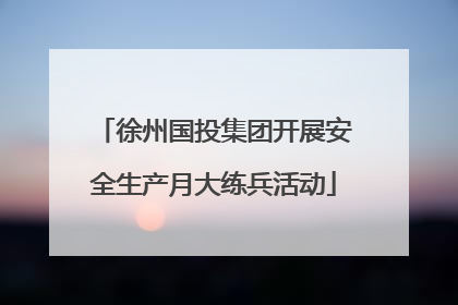 徐州国投集团开展安全生产月大练兵活动