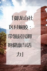 御龙山社区付婉姣：带领居民拥抱健康与活力