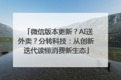 微信版本更新？AI送外卖？分转科技：从创新迭代读懂消费新生态