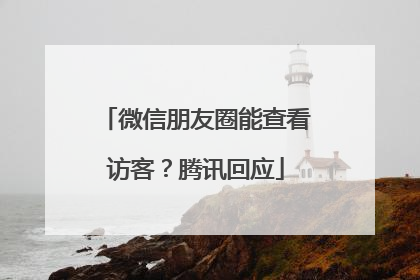 微信朋友圈能查看访客？腾讯回应