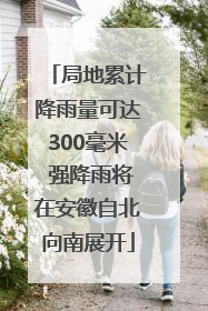 局地累计降雨量可达300毫米 强降雨将在安徽自北向南展开
