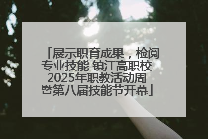 展示职育成果，检阅专业技能 镇江高职校2025年职教活动周暨第八届技能节开幕