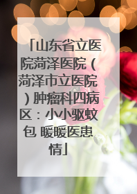 山东省立医院菏泽医院（菏泽市立医院）肿瘤科四病区：小小驱蚊包 暖暖医患情
